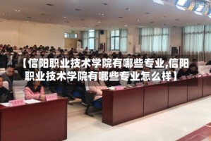 【信阳职业技术学院有哪些专业,信阳职业技术学院有哪些专业怎么样】