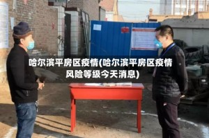 哈尔滨平房区疫情(哈尔滨平房区疫情风险等级今天消息)