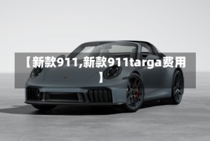 【新款911,新款911targa费用】