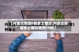 【内蒙古新增6例本土确诊,内蒙古新增本土确诊病例10例】