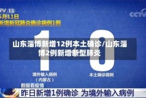 山东淄博新增12例本土确诊/山东淄博2例新增新型肺炎