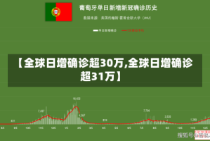 【全球日增确诊超30万,全球日增确诊超31万】