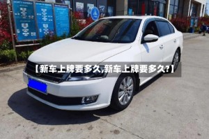 【新车上牌要多久,新车上牌要多久?】