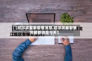 【哈尔滨最新疫情消息,哈尔滨最新情况最新消息今天】