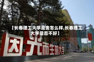 【长春理工大学是舍怎么样,长春理工大学是否不好】