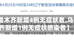 【乌鲁木齐新增4例无症状者,乌鲁木齐新增1例无症状感染者】