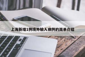 上海新增1例境外输入病例的简单介绍