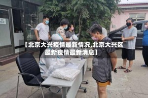 【北京大兴疫情最新情况,北京大兴区最新疫情最新消息】