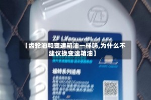【齿轮油和变速箱油一样吗,为什么不建议换变速箱油】
