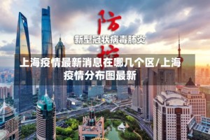 上海疫情最新消息在哪几个区/上海疫情分布图最新