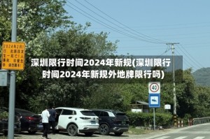 深圳限行时间2024年新规(深圳限行时间2024年新规外地牌限行吗)