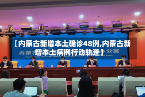 【内蒙古新增本土确诊48例,内蒙古新增本土病例行动轨迹】