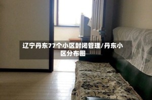 辽宁丹东77个小区封闭管理/丹东小区分布图