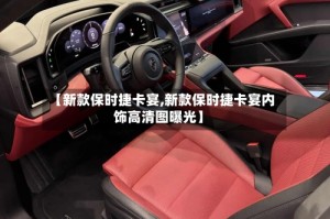 【新款保时捷卡宴,新款保时捷卡宴内饰高清图曝光】