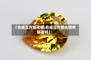 【合成立方氧化锆,合成立方氧化锆有辐射吗】