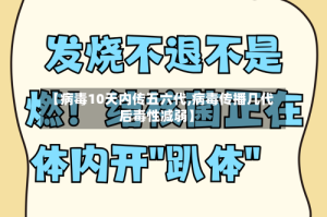 【病毒10天内传五六代,病毒传播几代后毒性减弱】