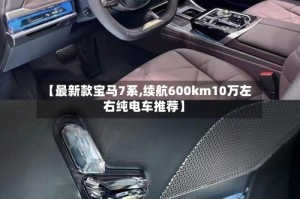 【最新款宝马7系,续航600km10万左右纯电车推荐】