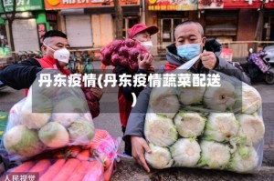 丹东疫情(丹东疫情蔬菜配送)