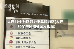 大连10个社区列为中风险地区(大连16个中风险社区分别是)