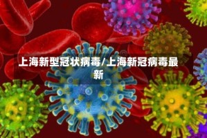 上海新型冠状病毒/上海新冠病毒最新