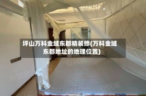 坪山万科金域东郡精装修(万科金域东郡地址的地理位置)
