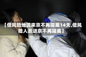 【低风险地区来京不再隔离14天,低风险人员进京不再隔离】