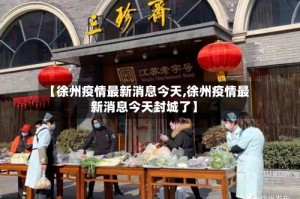 【徐州疫情最新消息今天,徐州疫情最新消息今天封城了】