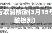 3月15日后取消核酸(3月15号取消核酸检测)