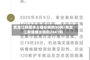 黑龙江新增本土确诊病例30例/黑龙江新增确诊病例2841例
