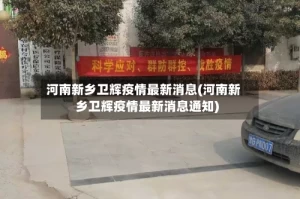 河南新乡卫辉疫情最新消息(河南新乡卫辉疫情最新消息通知)
