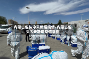 内蒙古包头今天新增疫情/内蒙古包头今天新增疫情病例