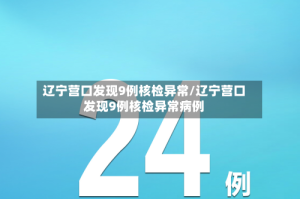 辽宁营口发现9例核检异常/辽宁营口发现9例核检异常病例