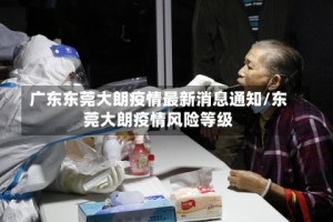 广东东莞大朗疫情最新消息通知/东莞大朗疫情风险等级