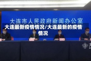 大连最新疫情情况/大连最新的疫情情况