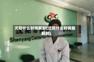 沈阳什么时候解封(沈阳什么时间能解封)