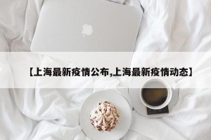 【上海最新疫情公布,上海最新疫情动态】