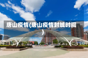 唐山疫情(唐山疫情封城时间)