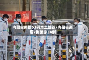 内蒙古新增53例本土确诊/内蒙古新增7例确诊34例