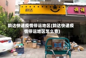 韵达快递疫情停运地区(韵达快递疫情停运地区怎么查)