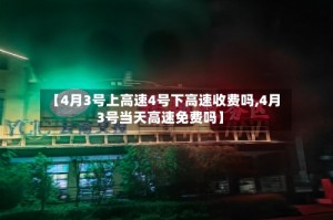 【4月3号上高速4号下高速收费吗,4月3号当天高速免费吗】