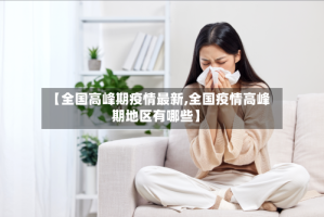【全国高峰期疫情最新,全国疫情高峰期地区有哪些】
