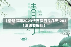 【清明假期2023法定假日是几天,2031清明节假期】