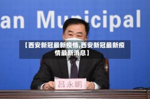 【西安新冠最新疫情,西安新冠最新疫情最新消息】