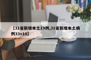 【31省新增本土19例,31省新增本土病例33+10】
