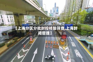 【上海分区分批封控核酸筛查,上海封闭管理】