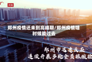 郑州疫情还未到高峰期/郑州疫情啥时候能过去