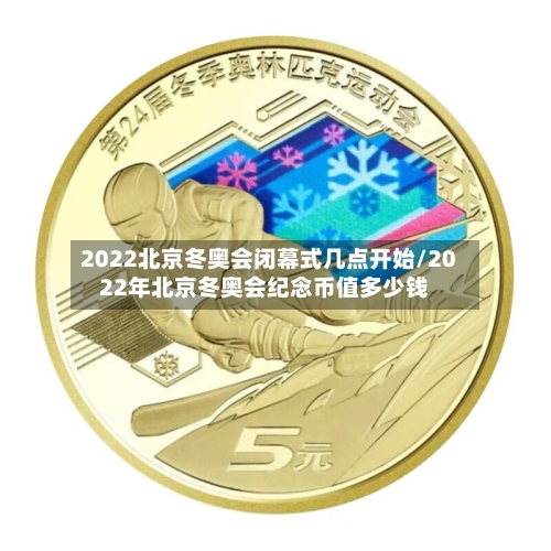 2022北京冬奥会闭幕式几点开始/2022年北京冬奥会纪念币值多少钱-第1张图片