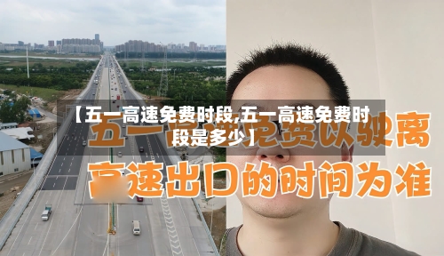 【五一高速免费时段,五一高速免费时段是多少】-第1张图片