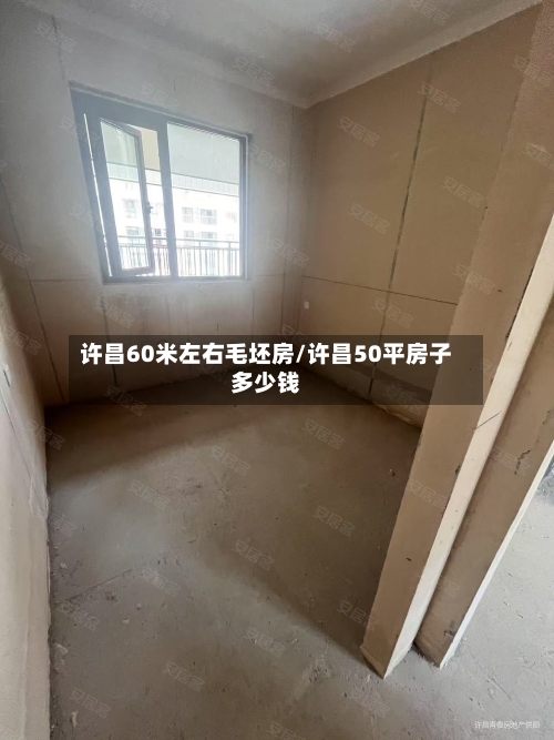 许昌60米左右毛坯房/许昌50平房子多少钱-第1张图片