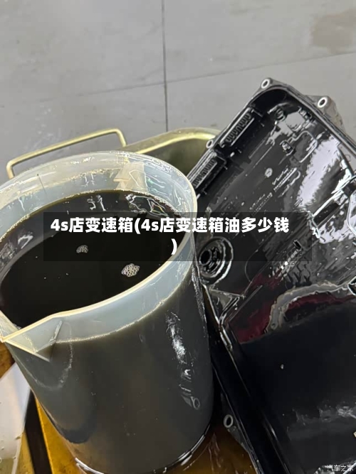4s店变速箱(4s店变速箱油多少钱)-第1张图片